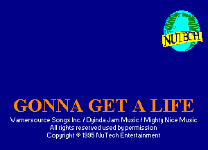 GONNA GET A LIFE

Varnersource Songs Inc. i Dyinda Jam Music i Mighty Nice Music
All rights reserved used by permission
Copyrightt91995 NuTech Entertainment