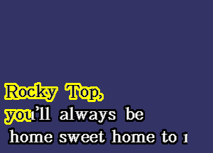 1,11 always be
home sweet home to 1