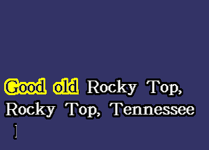 Rocky TOP,
Rocky Top, Tennessee

1