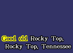 Rocky TOP,
Rocky Top, Tennessee