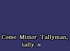 Come Mister Tallyman,
tally II