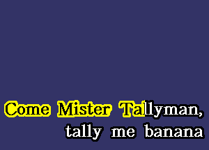 Rim Mlyman,

tally me banana