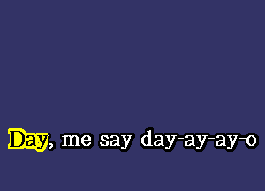 -, me say day-ay-ay-o