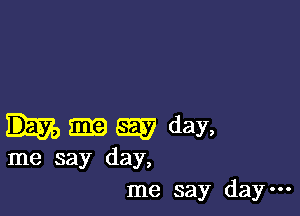 m 52257 day,

me say day,
me say day-