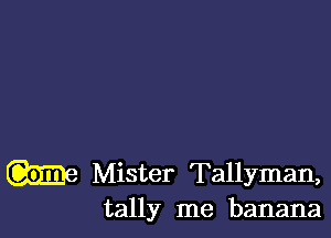 Me Mister Tallyman,
tally me banana