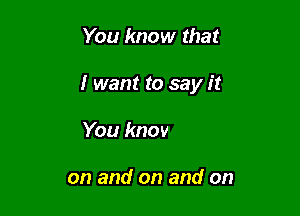 You know that

I want to say is

Our love just goes

on and on and on