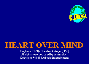 HEART OVER MIND

Royhave (BMI) i Starstruck Angel (BMI)
All rights reserved used by permission
Copyrightt91995 NuTech Entertainment