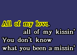 Am 61? 5357 me
all of my kissin,
You don,t know

What you been a-missin,