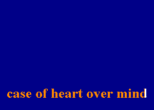case of heart over mind