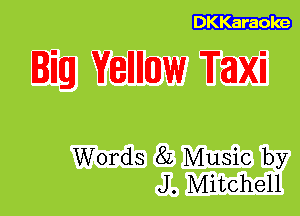 DKKaraoke

Big Yellllmlw Taxi

Words 8L Music by
J. Mitchell