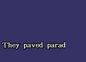 They paved parad