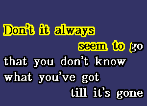 EB m
exam iii) (go
that you don t know
What youVe got
till ifs gone