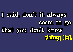 I said, don,t it always
seem to go

that you don t know

mm