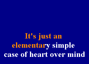 It's just an
elementar I simple
case of heart over mind