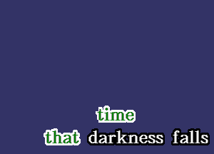 W
m darkness f alls