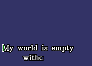 My world is empty
witho.