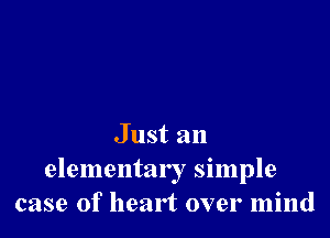 Just an
elementar I simple
case of heart over mind