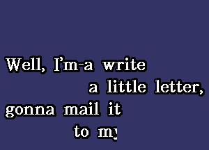 Well, Fm-a write

a little letter,
gonna mail it
to I11)