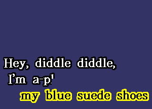 Hey, diddle diddle,
Fm a-p.1

mmmm