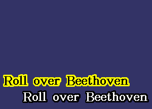 HM

Roll over Beethoven