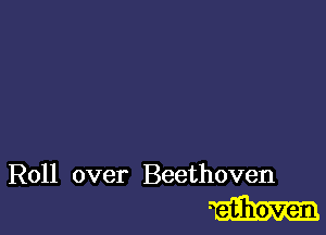 Roll over Beethoven