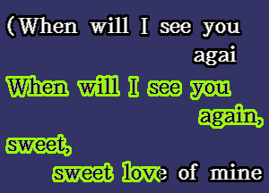 (When Will I see you
agai

mmnmn

am
am 10V of mine