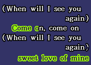 (When Will I see you
again)

(tin, come on

(When Will I see you
again)

thm