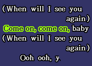 (When will I see you
again)

mbaby

(When will I see you
again)

Ooh ooh, y