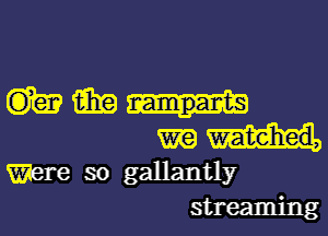 mm
mm

Were so gallantly
streaming