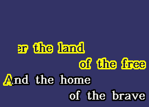 gamma

6)? tab m
And the home

of the brave