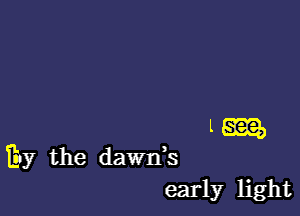 l m

Euy the dawds
early light