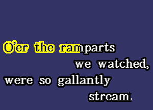 ummlparts

we watched,
were so gallantly
stream