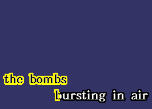 m bombs

Evursting in air