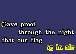 (Gave proof

through the night
that our flag

113mm?