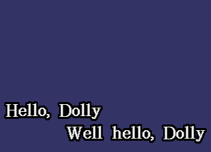 Hello, Dolly
Well hello, Dolly