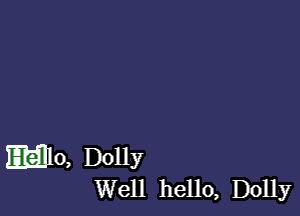 Mo, Dolly
Well hello, Dolly