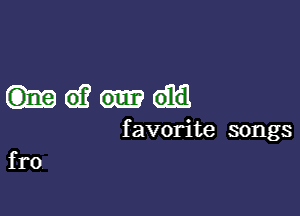 Mai?

f avorite songs
fro