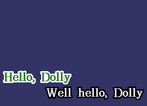 Dolly
Well hello, Dolly