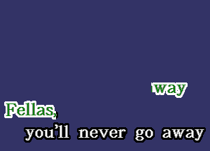 W

m

you,ll never go away