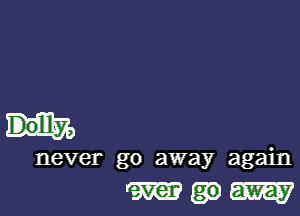 never go away again

M.EW