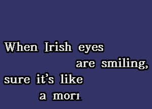 When Irish eyes

are smiling,
sure ifs like
a mom