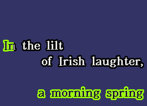 Hit the Hlt

of Irish laughter,

am