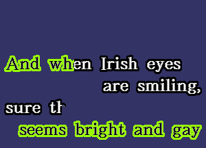 men Irish eyes
are smiling,

sure tr

bnighd? W