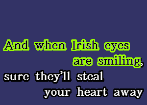 HMWW
Hm

sure thefll steal
your heart away