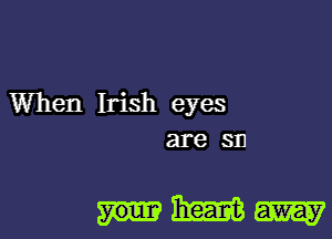 When Irish eyes
are 311

mm