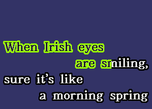 WWW

Eniling,
sure ifs like
a morning spring