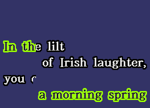 hahelilt

of Irish laughter,
you r

am