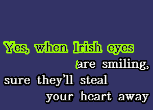 sure thefll steal
your heart away
