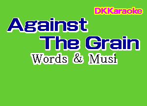 DKKaraoke
Agannst

The Grain
Words 82 Musi