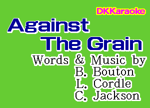 DKKaraoke
Agannst

The Grain

Words 8L Music by
B. Bouton
L. Cordle
C. Jackson